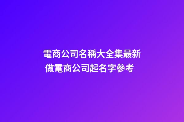 電商公司名稱大全集最新 做電商公司起名字參考-第1張-公司起名-玄機派